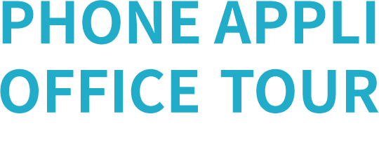 PHONE APPLI OFFICE TOUR 働くを変える、生き方が変わる