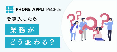 PHONE APPLI PEOPLEを導入したらどう変わる？