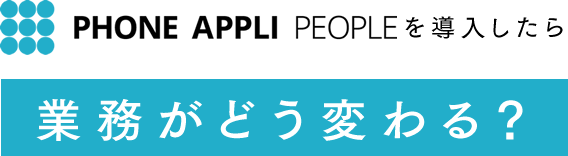 PHONE APPLI PEOPLEを導入したらどう変わる？